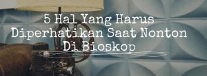 5 hal yang harus diperhatikan saat nonto di bioskop