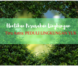 hentikan perusakan lingkungan - csr astra terhadap lingkungan